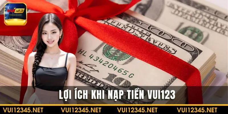 Lợi ích khi nạp tiền VUI123