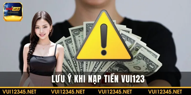 Lưu ý nạp tiền VUI123 an toàn và hiệu quả